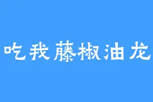 吃我藤椒油龙
