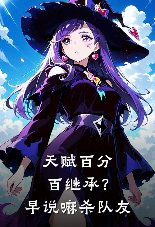 天赋百分百继承？早说嘛，杀队友白水周勇全本免费在线阅读_白水周勇全文阅读