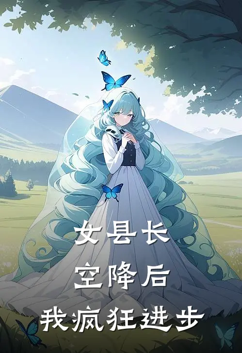 《女县长空降后，我疯狂进步》高阳李小白已完结小说_女县长空降后，我疯狂进步(高阳李小白)火爆小说