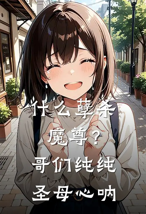 什么孽杀魔尊？哥们纯纯圣母心呐(叶小凡齐笑)免费阅读全文_免费完结版小说什么孽杀魔尊？哥们纯纯圣母心呐叶小凡齐笑