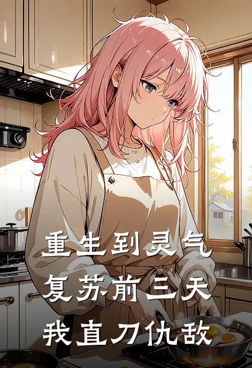 重生到灵气复苏前三天我直刀仇敌瑞文欣吴哭全文免费阅读_完结热门小说重生到灵气复苏前三天我直刀仇敌(瑞文欣吴哭)